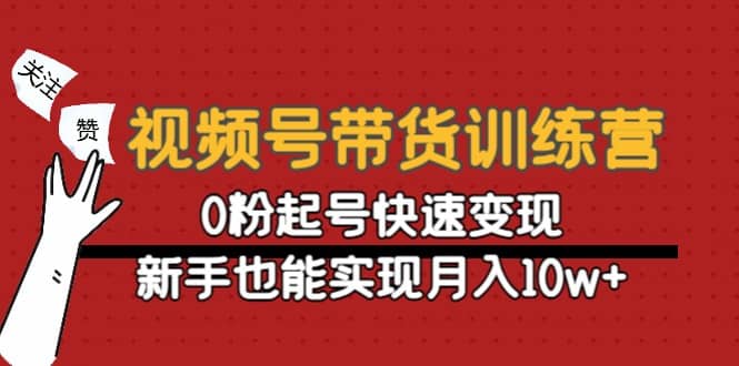 视频号带货训练营：0粉起号快速变现-瑞创网