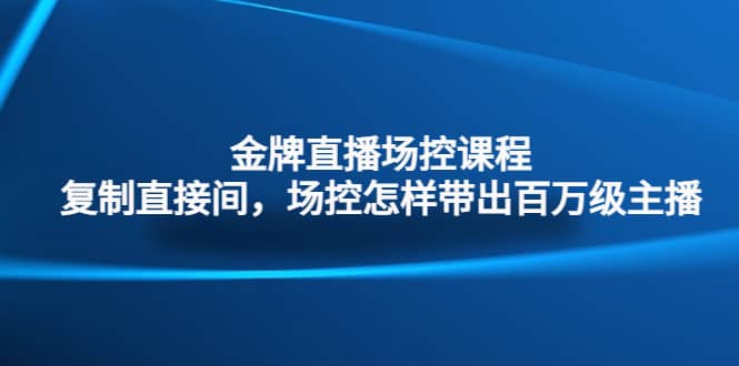 金牌直播场控课程：复制直接间，场控如何带出百万级主播-瑞创网