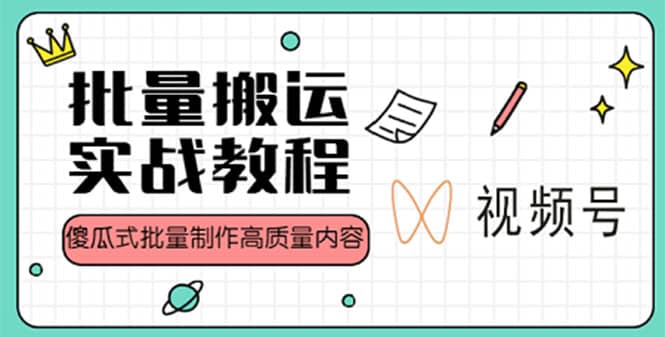 视频号批量搬运实战赚钱教程，傻瓜式批量制作高质量内容【附视频教程 PPT】-瑞创网