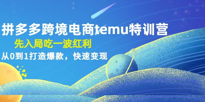 拼多多跨境电商temu特训营：先入局吃一波红利，从0到1打造爆款，快速变现-瑞创网