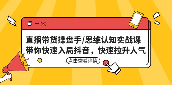 直播带货操盘手/思维认知实战课：带你快速入局抖音，快速拉升人气-瑞创网