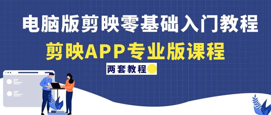 电脑版剪映零基础入门教程 剪映APP专业版课程（两套教程）-瑞创网