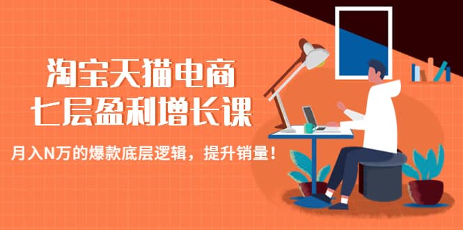 淘宝天猫电商七层盈利增长课：月入N万的爆款底层逻辑，提升销量-瑞创网