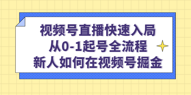 视频号直播快速入局：从0-1起号全流程，新人如何在视频号掘金-瑞创网