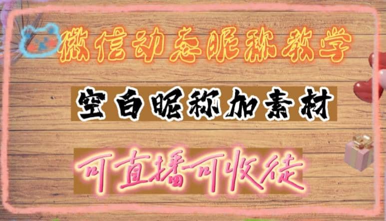 微信动态昵称设置方法，可抖音直播引流，日赚上百【详细视频教程 素材】-瑞创网