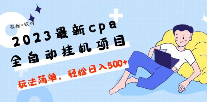 2023最新cpa全自动挂机项目，玩法简单，轻松日入500 【教程 软件】-瑞创网