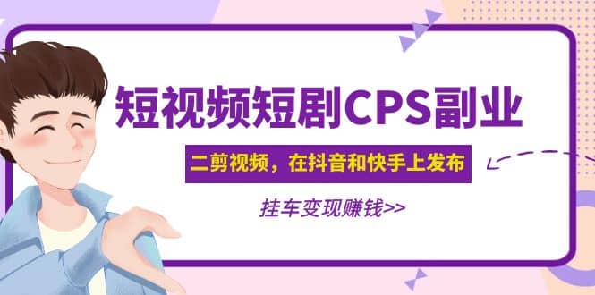 短视频短剧CPS副业项目：二剪视频在抖音和快手上发布，挂车变现-瑞创网