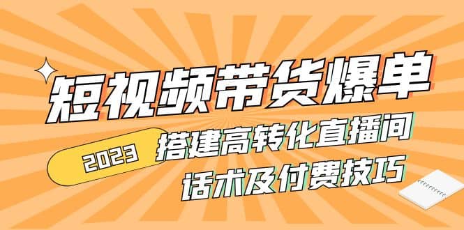 2023短视频带货爆单 搭建高转化直播间 话术及付费技巧(无水印)-瑞创网