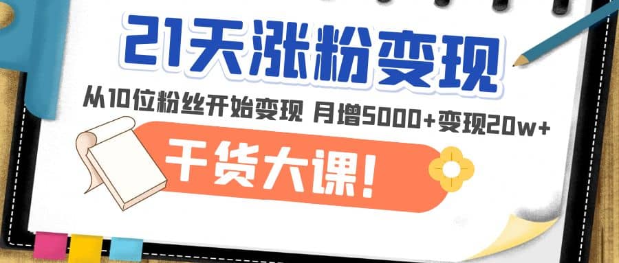 21天精准涨粉变现干货大课：从10位粉丝开始变现 月增5000-瑞创网