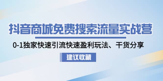 抖音商城免费搜索流量实战营：0-1独家快速引流快速盈利玩法、干货分享-瑞创网