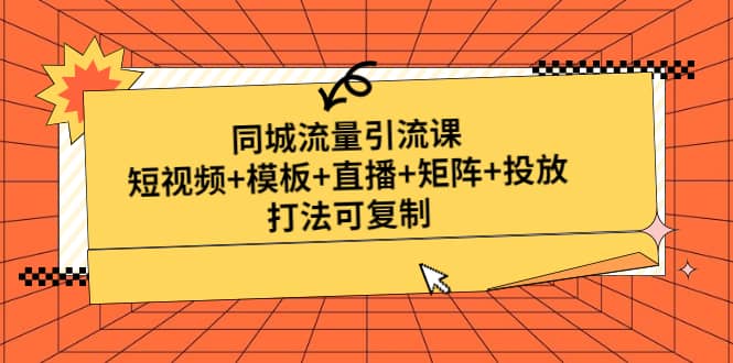 同城流量引流课：短视频 模板 直播 矩阵 投放，打法可复制(无水印)-瑞创网