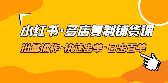 小红书·多店复制铺货课，批量操作·快速出单·日出百单（更新2023年2月）-瑞创网