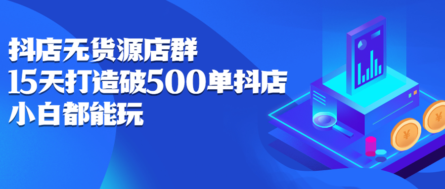 抖店无货源店群，15天打造破500单抖店无货源店群玩法-瑞创网