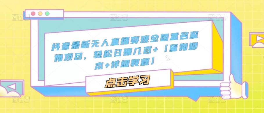 抖音最新无人直播变现全国重名查询项目 日赚几百 【查询脚本 详细教程】-瑞创网