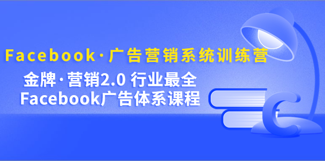 Facebook·广告营销系统训练营：金牌·营销2.0 行业最全Facebook广告·体系-瑞创网