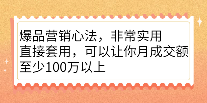 爆品营销心法，非常实用，直接套用，可以让你月成交额至少100万以上-瑞创网