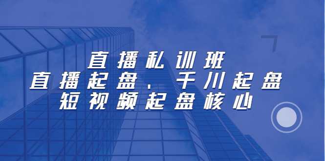 直播私训班：直播起盘、千川起盘、短视频起盘核心-瑞创网