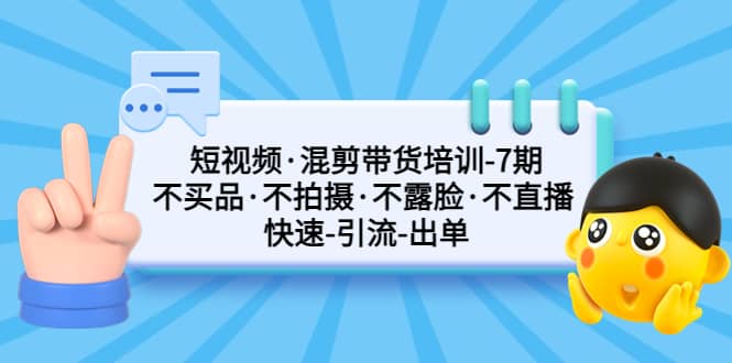 短视频·混剪带货培训-第7期 不买品·不拍摄·不露脸·不直播 快速引流出单-瑞创网