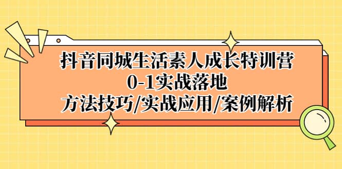 抖音同城生活素人成长特训营，0-1实战落地，方法技巧|实战应用|案例解析-瑞创网