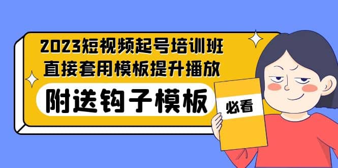 2023最新短视频起号培训班：直接套用模板提升播放，附送钩子模板-31节课-瑞创网