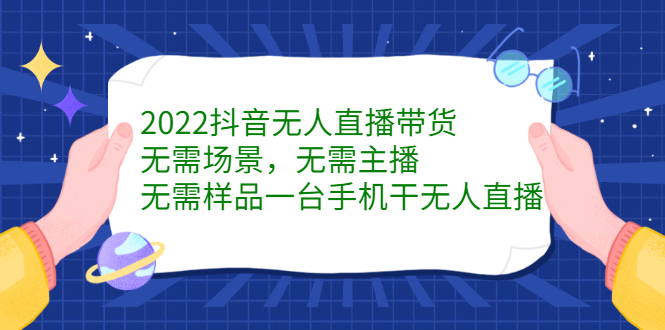 2022抖音无人直播带货，无需场景，无需主播，无需样品一台手机干无人直播-瑞创网