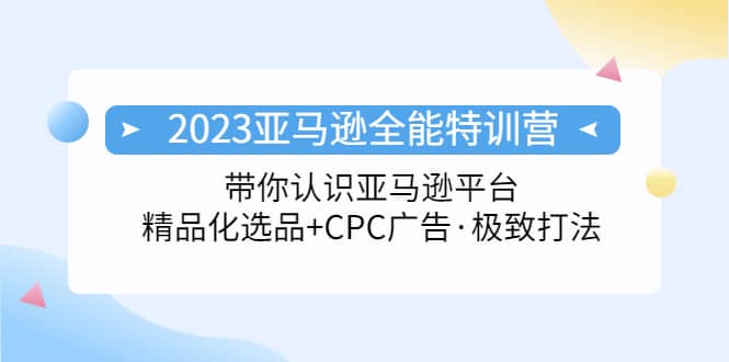 2023亚马逊全能特训营：玩转亚马逊平台 精品化·选品 CPC广告·极致打法-瑞创网