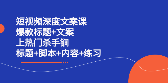 短视频深度文案课 爆款标题 文案 上热门杀手锏（标题 脚本 内容 练习）-瑞创网