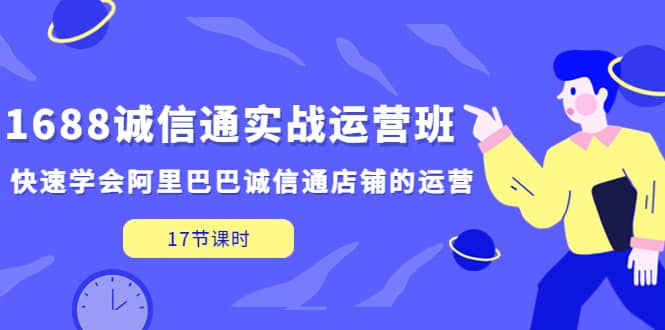 1688诚信通实战运营班，快速学会阿里巴巴诚信通店铺的运营(17节课)-瑞创网