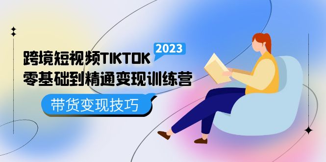 跨境·短视频TIKTOK零基础到精通变现训练营 短视频·独立站·带货变现技巧-瑞创网