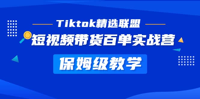 Tiktok精选联盟·短视频带货百单实战营 保姆级教学 快速成为Tiktok带货达人-瑞创网