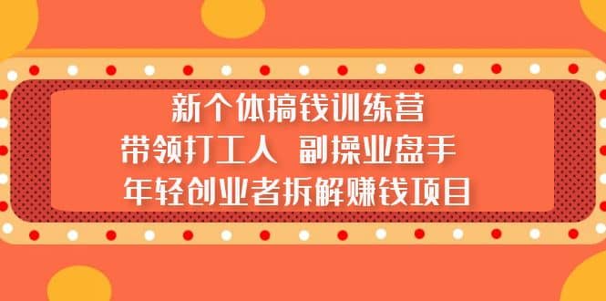 新个体搞钱训练营：带领打工人 副操业盘手 年轻创业者拆解赚钱项目-瑞创网