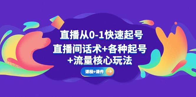 直播从0-1快速起号，直播间话术 各种起号 流量核心玩法(全套课程 课件)-瑞创网