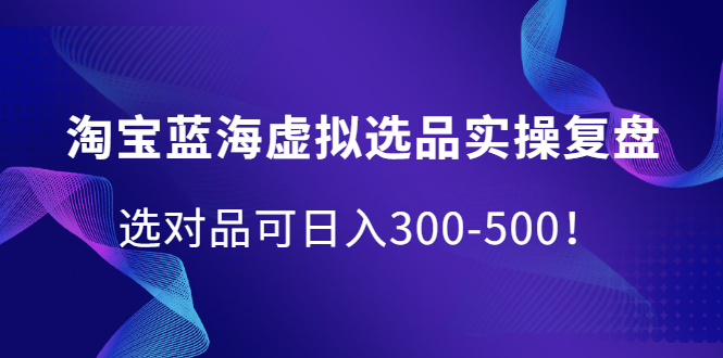 淘宝蓝海虚拟选品实操复盘，选对品可日入300-500！-瑞创网