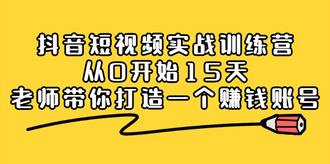 抖音短视频实战训练营，从0开始15天老师带你打造一个赚钱账号-瑞创网