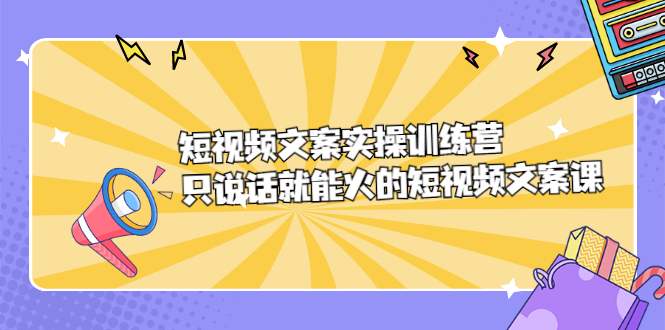 短视频文案实训操练营，只说话就能火的短视频文案课-瑞创网