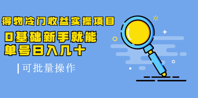 得物冷门收益实操项目教程，0基础新手就能单号日入几十，可批量操作【视频课程】-瑞创网