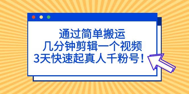 通过简单搬运，几分钟剪辑一个视频，3天快速起真人千粉号-瑞创网