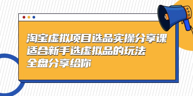 淘宝虚拟项目选品实操分享课，适合新手选虚拟品的玩法 全盘分享给你-瑞创网