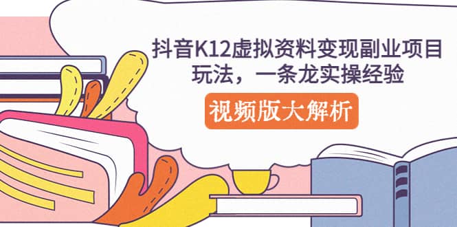 抖音K12虚拟资料变现副业项目玩法，一条龙实操经验，视频版大解析-瑞创网