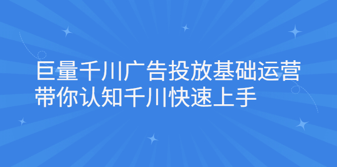 巨量千川广告投放基础运营，带你认知千川快速上手-瑞创网