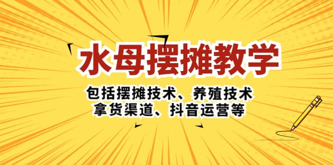 水母·摆摊教学，包括摆摊技术、养殖技术、拿货渠道、抖音运营等-瑞创网