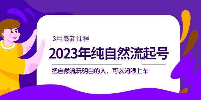 2023年纯自然流·起号课程，把自然流·玩明白的人 可以闭眼上车（3月更新）-瑞创网