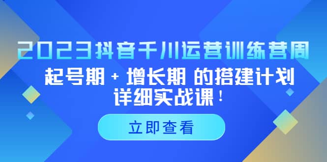 2023抖音千川运营训练营，起号期 增长期 的搭建计划详细实战课-瑞创网