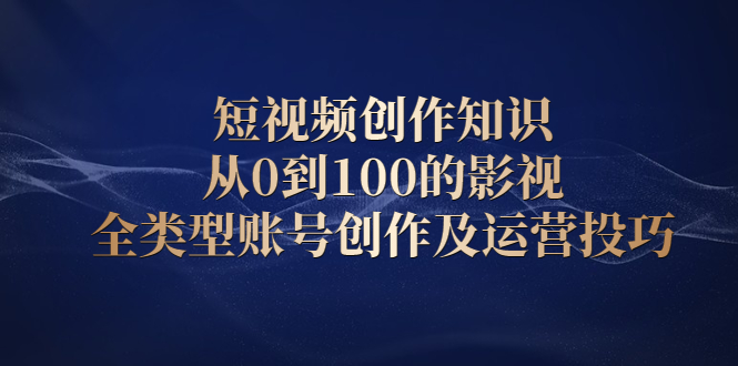 短视频创作知识，从0到100的影视全类型账号创作及运营投巧-瑞创网