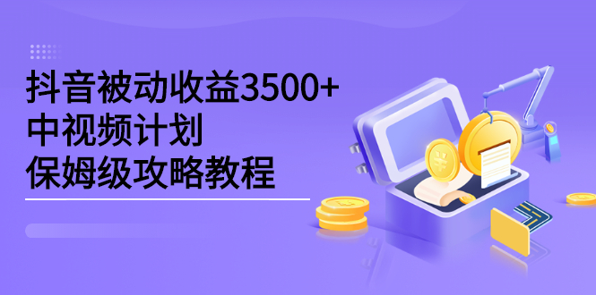 抖音被动收益3500 ，中视频计划保姆级攻略教程-瑞创网