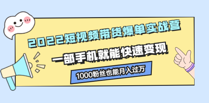 2022短视频带货爆单实战营，一部手机就能快速变现-瑞创网