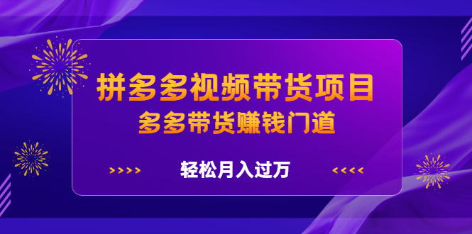 拼多多视频带货项目，多多带货赚钱门道 价值368元-瑞创网