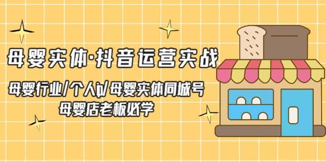 母婴实体·抖音运营实战 母婴行业·个人ip·母婴实体同城号 母婴店老板必学-瑞创网