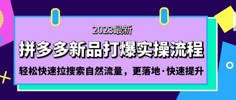 拼多多-新品打爆实操流程：轻松快速拉搜索自然流量，更落地·快速提升-瑞创网