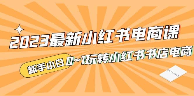 2023最新小红书·电商课，新手小白从0~1玩转小红书书店电商-瑞创网